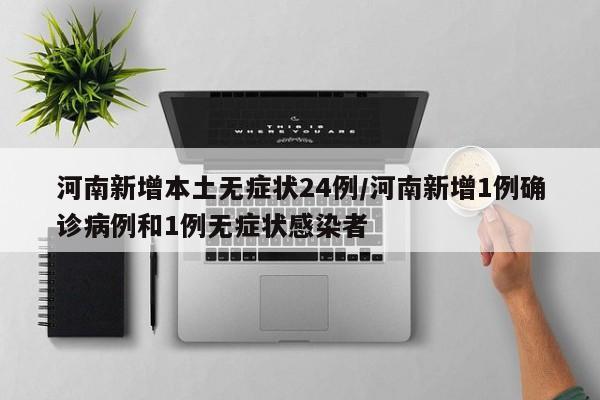 河南新增本土无症状24例/河南新增1例确诊病例和1例无症状感染者