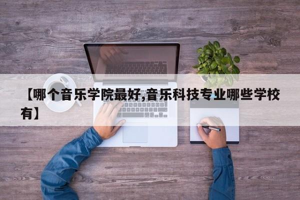 【哪个音乐学院最好,音乐科技专业哪些学校有】