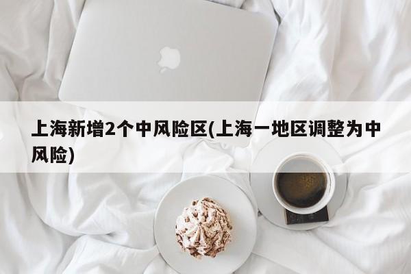 上海新增2个中风险区(上海一地区调整为中风险)