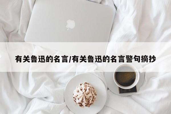 有关鲁迅的名言/有关鲁迅的名言警句摘抄
