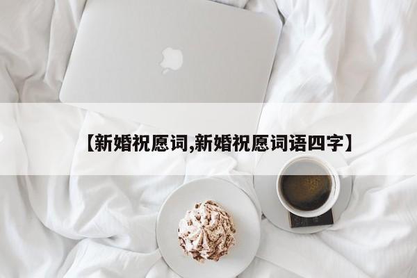 【新婚祝愿词,新婚祝愿词语四字】
