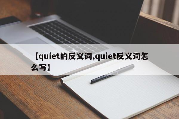 【quiet的反义词,quiet反义词怎么写】
