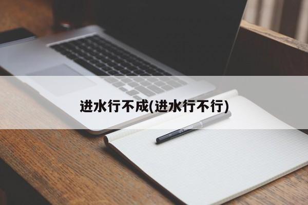进水行不成(进水行不行)