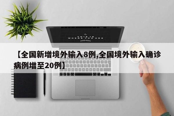 【全国新增境外输入8例,全国境外输入确诊病例增至20例】