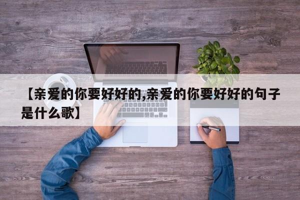 【亲爱的你要好好的,亲爱的你要好好的句子是什么歌】