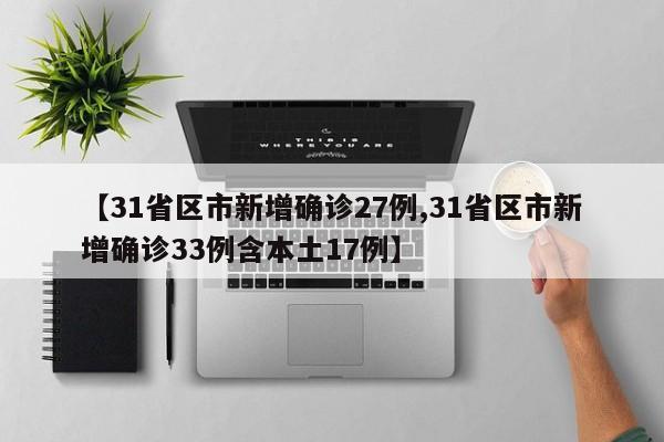 【31省区市新增确诊27例,31省区市新增确诊33例含本土17例】