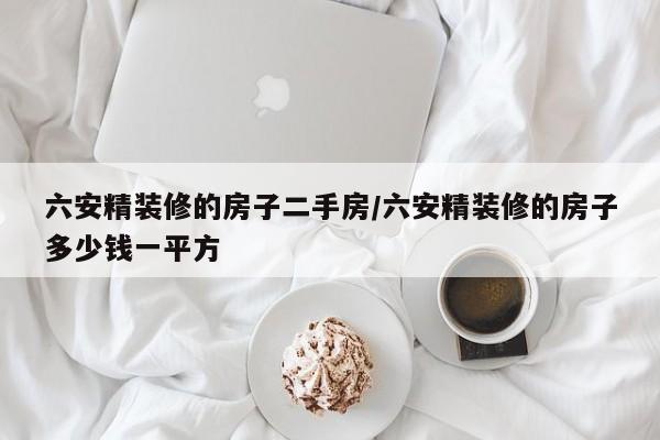 六安精装修的房子二手房/六安精装修的房子多少钱一平方