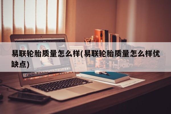 易联轮胎质量怎么样(易联轮胎质量怎么样优缺点)