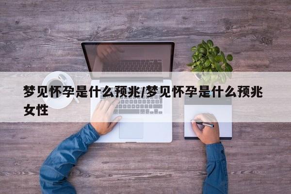 梦见怀孕是什么预兆/梦见怀孕是什么预兆 女性