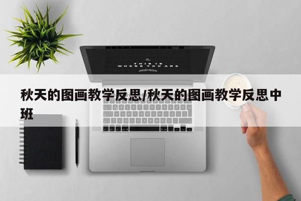 秋天的图画教学反思/秋天的图画教学反思中班