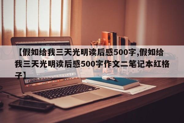 【假如给我三天光明读后感500字,假如给我三天光明读后感500字作文二笔记本红格子】