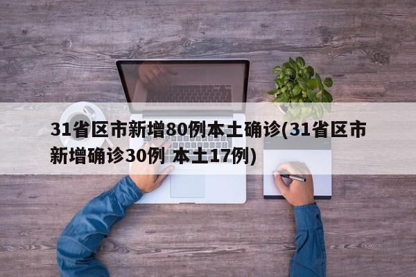 31省区市新增80例本土确诊(31省区市新增确诊30例 本土17例)