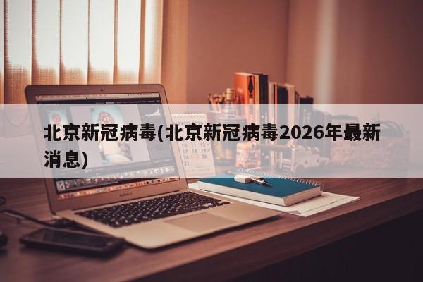 北京新冠病毒(北京新冠病毒2026年最新消息)