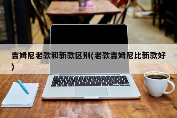 吉姆尼老款和新款区别(老款吉姆尼比新款好)