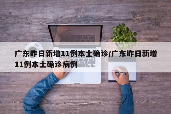 广东昨日新增11例本土确诊/广东昨日新增11例本土确诊病例